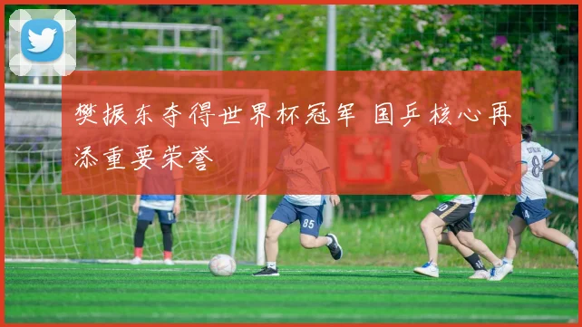 樊振东夺得世界杯冠军 国乒核心再添重要荣誉