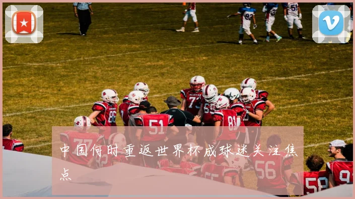 中国何时重返世界杯成球迷关注焦点