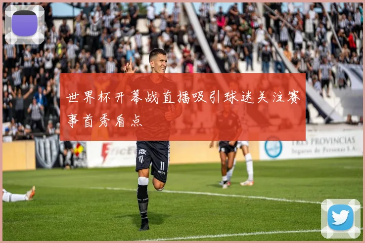世界杯开幕战直播吸引球迷关注赛事首秀看点