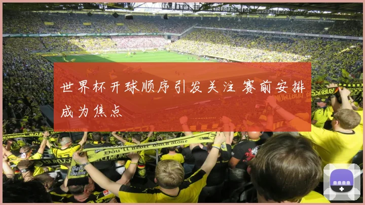 世界杯开球顺序引发关注 赛前安排成为焦点