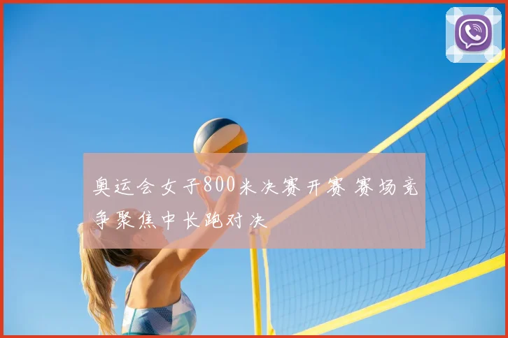 奥运会女子800米决赛开赛 赛场竞争聚焦中长跑对决