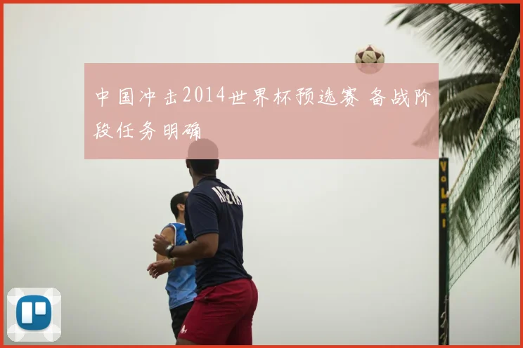 中国冲击2014世界杯预选赛 备战阶段任务明确