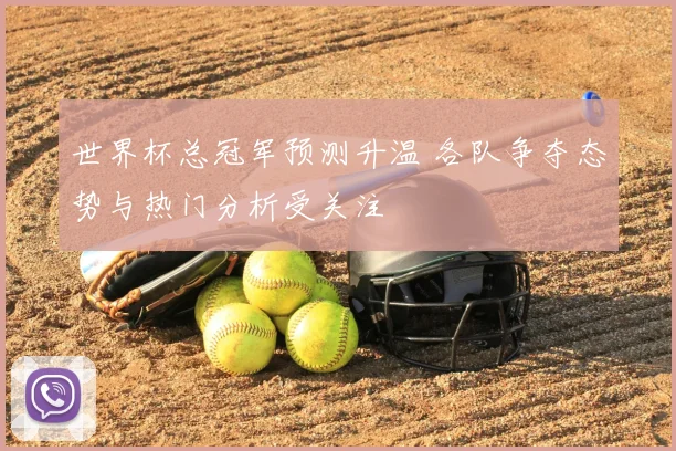 世界杯总冠军预测升温 各队争夺态势与热门分析受关注