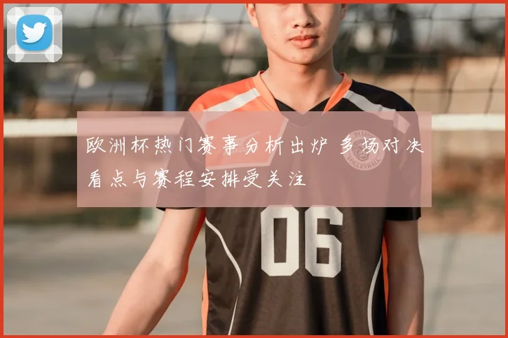 欧洲杯热门赛事分析出炉 多场对决看点与赛程安排受关注