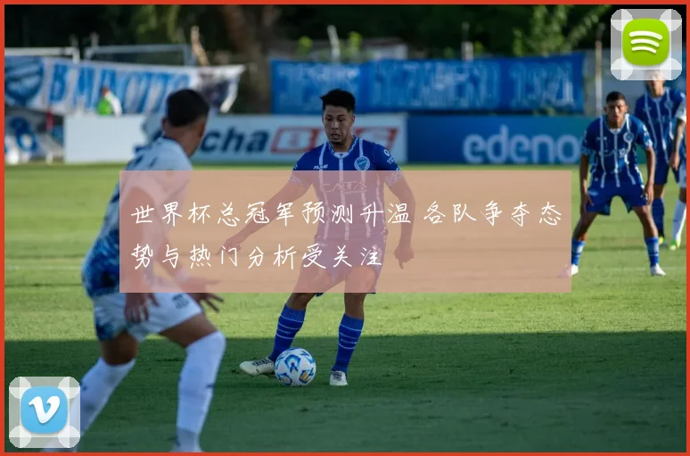 世界杯总冠军预测升温 各队争夺态势与热门分析受关注