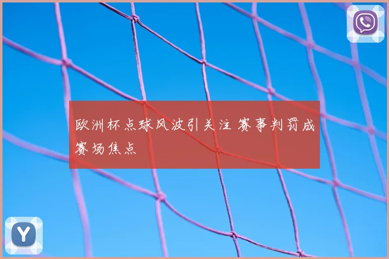 欧洲杯点球风波引关注 赛事判罚成赛场焦点